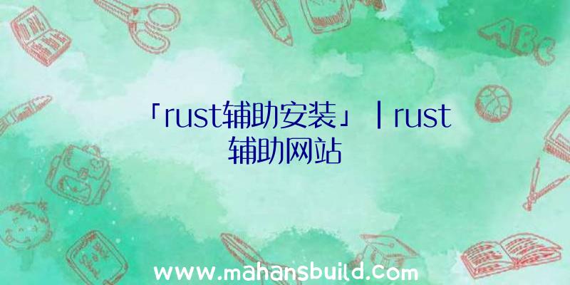 「rust辅助安装」|rust辅助网站